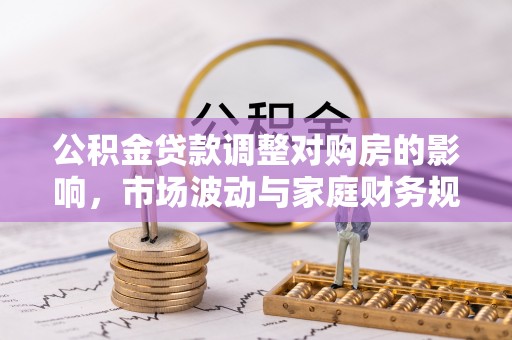 路竹公积金贷款调整对购房的影响，市场波动与家庭财务规划