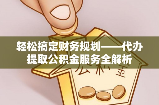 路竹轻松搞定财务规划——代办提取公积金服务全解析