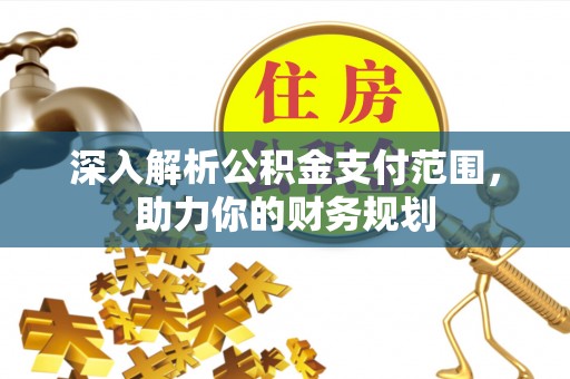 路竹深入解析公积金支付范围，助力你的财务规划