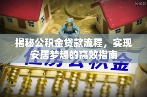 路竹揭秘公积金贷款流程，实现安居梦想的高效指南