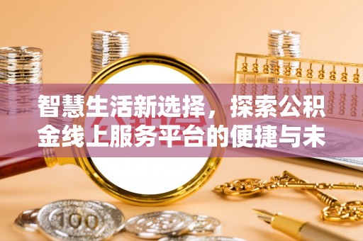 路竹智慧生活新选择，探索公积金线上服务平台的便捷与未来