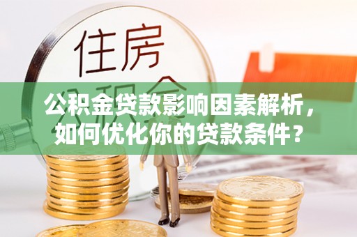 路竹公积金贷款影响因素解析，如何优化你的贷款条件？