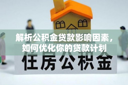 路竹解析公积金贷款影响因素，如何优化你的贷款计划