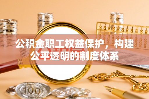 路竹公积金职工权益保护，构建公平透明的制度体系