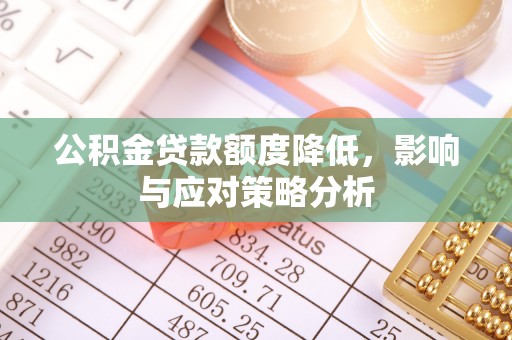 路竹公积金贷款额度降低，影响与应对策略分析