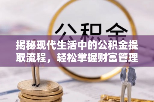 路竹揭秘现代生活中的公积金提取流程，轻松掌握财富管理新技能