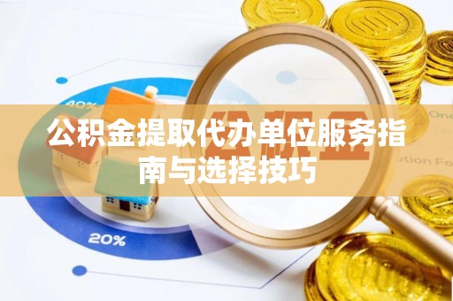 路竹公积金提取代办单位服务指南与选择技巧