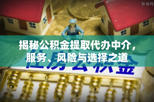路竹揭秘公积金提取代办中介，服务、风险与选择之道