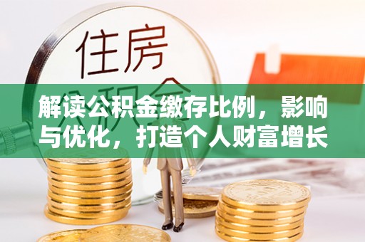 路竹解读公积金缴存比例，影响与优化，打造个人财富增长新引擎