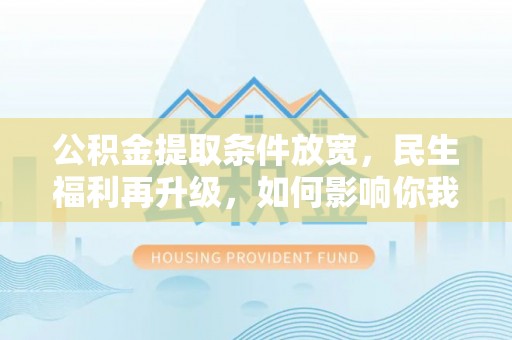 路竹公积金提取条件放宽，民生福利再升级，如何影响你我生活？