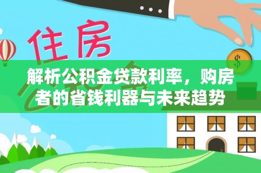 路竹解析公积金贷款利率，购房者的省钱利器与未来趋势