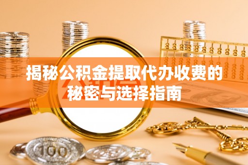 路竹揭秘公积金提取代办收费的秘密与选择指南