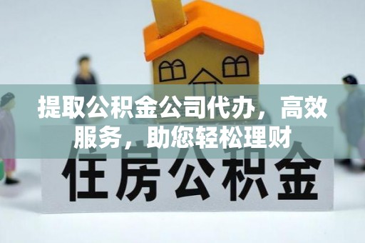 路竹提取公积金公司代办，高效服务，助您轻松理财