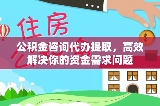 路竹公积金咨询代办提取，高效解决你的资金需求问题