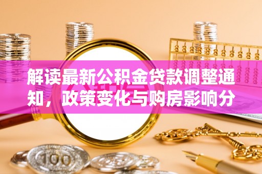 路竹解读最新公积金贷款调整通知，政策变化与购房影响分析