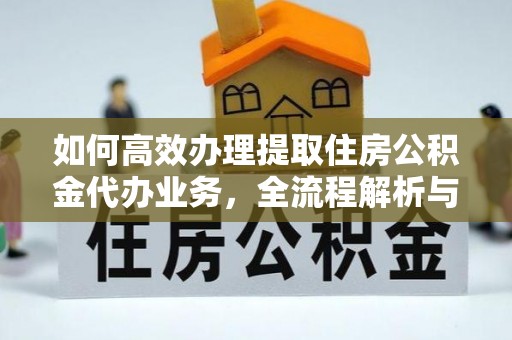路竹如何高效办理提取住房公积金代办业务，全流程解析与实用建议