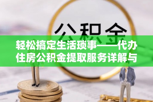 路竹轻松搞定生活琐事——代办住房公积金提取服务详解与实用指南