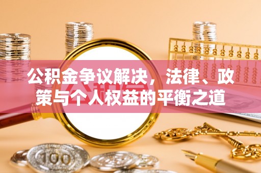 路竹公积金争议解决，法律、政策与个人权益的平衡之道