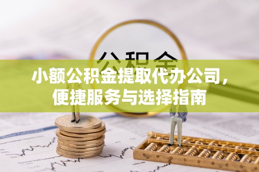 路竹小额公积金提取代办公司，便捷服务与选择指南
