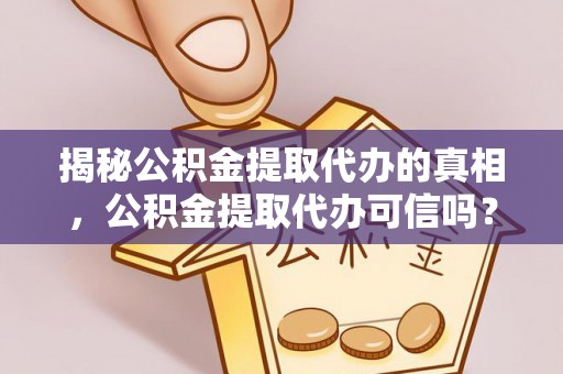 路竹揭秘公积金提取代办的真相，公积金提取代办可信吗？