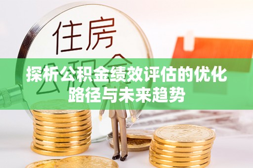路竹探析公积金绩效评估的优化路径与未来趋势