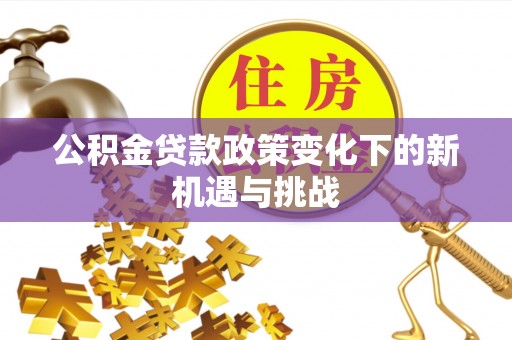 路竹公积金贷款政策变化下的新机遇与挑战