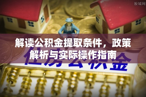 路竹解读公积金提取条件，政策解析与实际操作指南