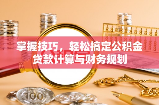 路竹掌握技巧，轻松搞定公积金贷款计算与财务规划