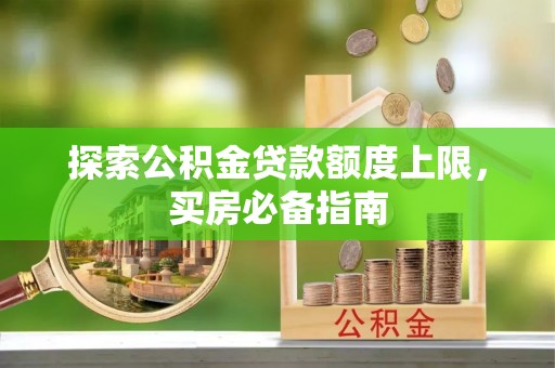路竹探索公积金贷款额度上限，买房必备指南