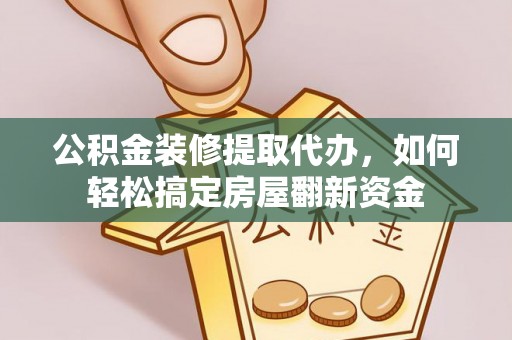 路竹公积金装修提取代办，如何轻松搞定房屋翻新资金