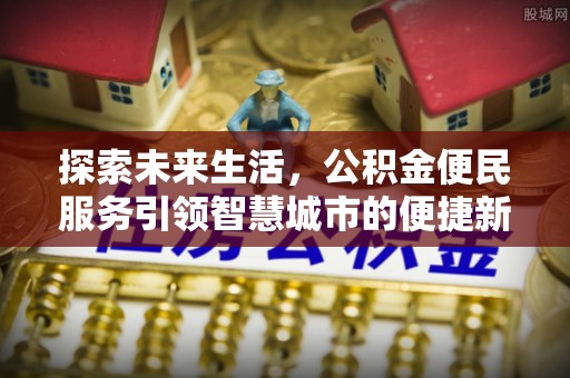 路竹探索未来生活，公积金便民服务引领智慧城市的便捷新体验