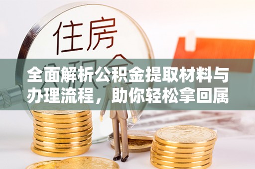 路竹全面解析公积金提取材料与办理流程，助你轻松拿回属于自己的钱