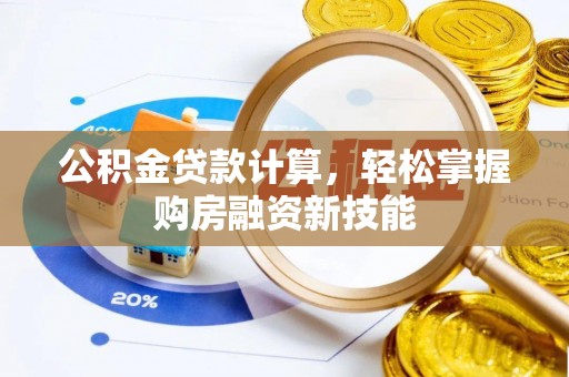 路竹公积金贷款计算，轻松掌握购房融资新技能