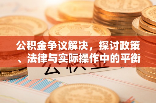 路竹公积金争议解决，探讨政策、法律与实际操作中的平衡之道