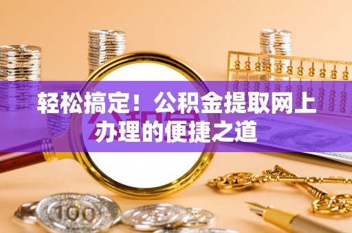 路竹轻松搞定！公积金提取网上办理的便捷之道