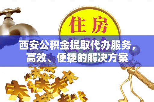 路竹西安公积金提取代办服务，高效、便捷的解决方案