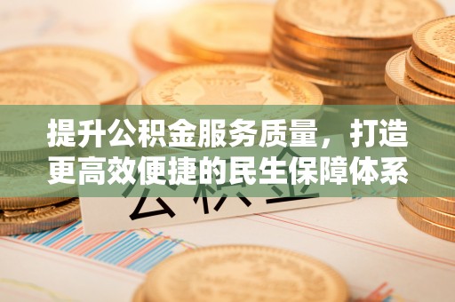 路竹提升公积金服务质量，打造更高效便捷的民生保障体系