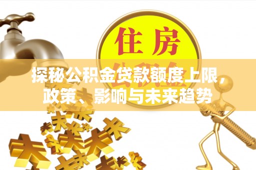 路竹探秘公积金贷款额度上限，政策、影响与未来趋势