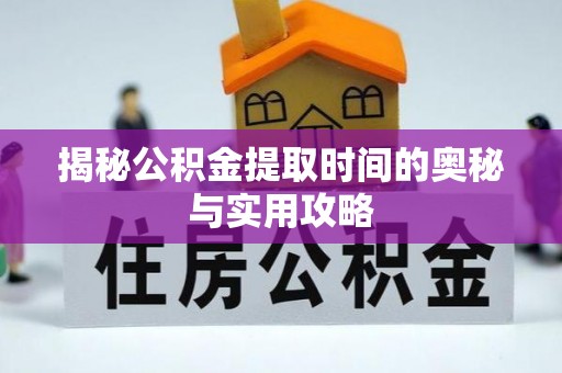 路竹揭秘公积金提取时间的奥秘与实用攻略