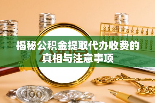 路竹揭秘公积金提取代办收费的真相与注意事项