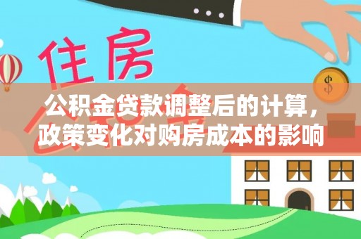 路竹公积金贷款调整后的计算，政策变化对购房成本的影响与应对策略