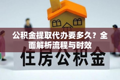 路竹公积金提取代办要多久？全面解析流程与时效