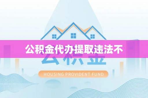 路竹公积金代办提取违法不