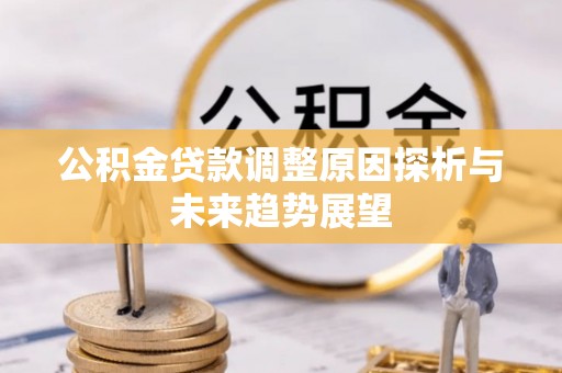 路竹公积金贷款调整原因探析与未来趋势展望