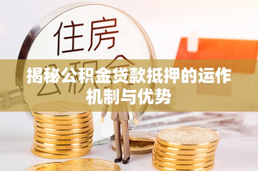 路竹揭秘公积金贷款抵押的运作机制与优势