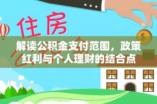 路竹解读公积金支付范围，政策红利与个人理财的结合点