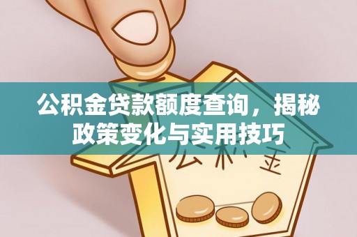 路竹公积金贷款额度查询，揭秘政策变化与实用技巧