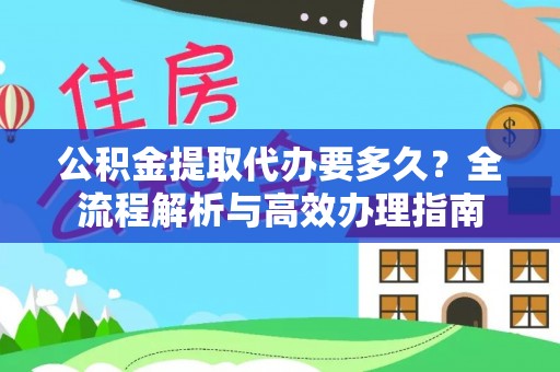 路竹公积金提取代办要多久？全流程解析与高效办理指南