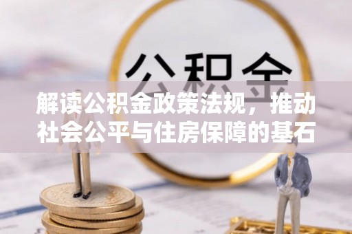 路竹解读公积金政策法规，推动社会公平与住房保障的基石