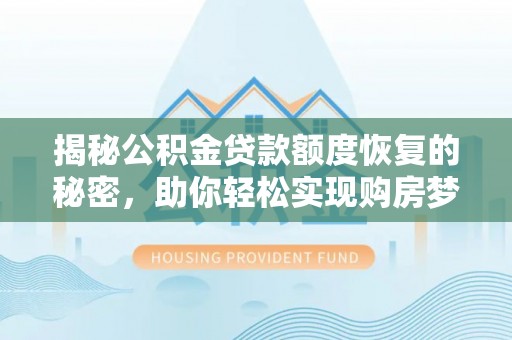 路竹揭秘公积金贷款额度恢复的秘密，助你轻松实现购房梦想